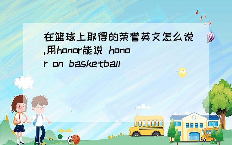 在篮球上取得的荣誉英文怎么说,用honor能说 honor on basketball