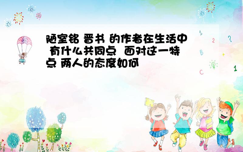 陋室铭 晋书 的作者在生活中 有什么共同点  面对这一特点 两人的态度如何