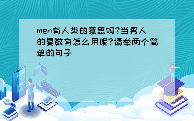 men有人类的意思吗?当男人的复数有怎么用呢?请举两个简单的句子