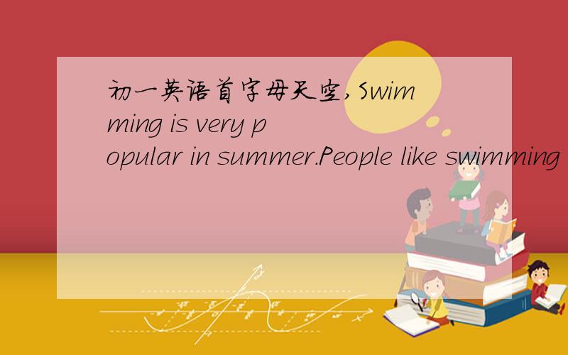 初一英语首字母天空,Swimming is very popular in summer.People like swimming in summer beacause water m___ people feel cool.If you like swimming and swim in a wrong place,it may not be safe.Last summer,more than ten people died w___ they were