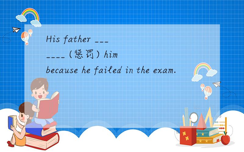 His father _______ (惩罚) him because he failed in the exam.