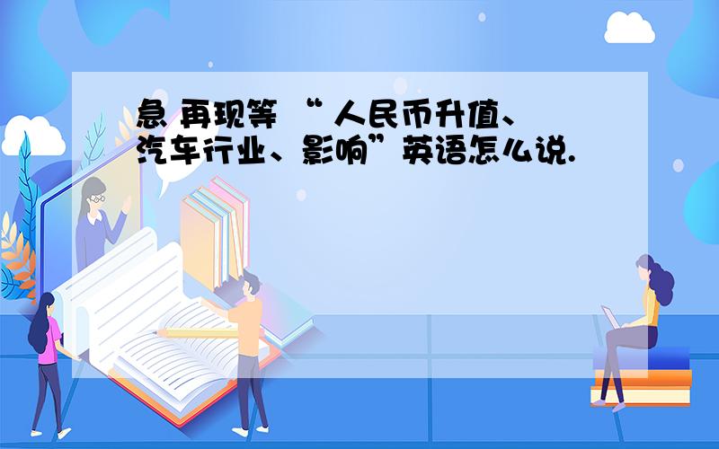 急 再现等 “ 人民币升值、汽车行业、影响”英语怎么说.