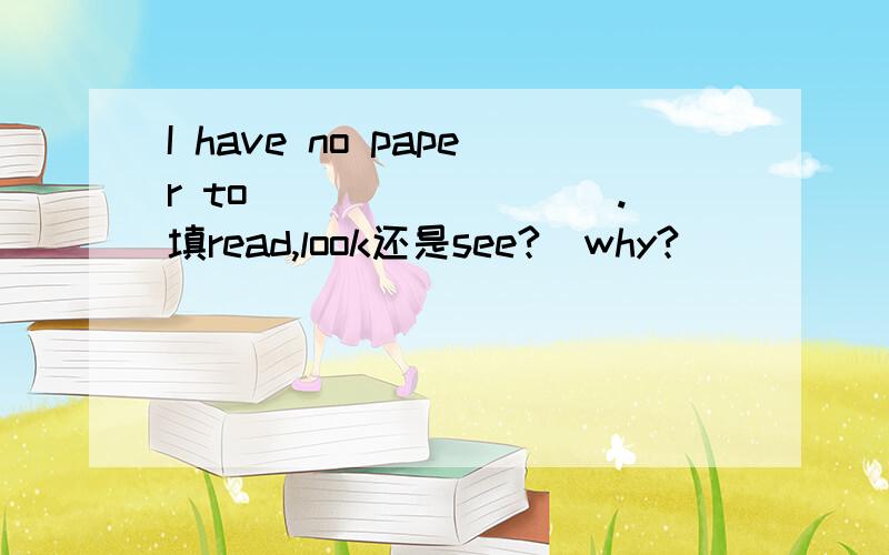 I have no paper to_________.填read,look还是see?  why?