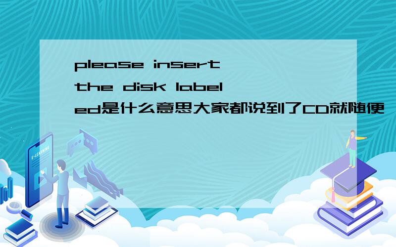 please insert the disk labeled是什么意思大家都说到了CD就随便一个按进去,可我进去后上面写:Windows setup,下面有F6和F2然后一句话,我按了F6后等了下就说了上面题目的话,下面还有3行英文,我随便按一