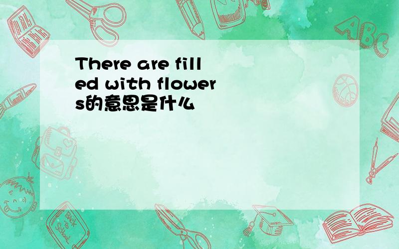 There are filled with flowers的意思是什么