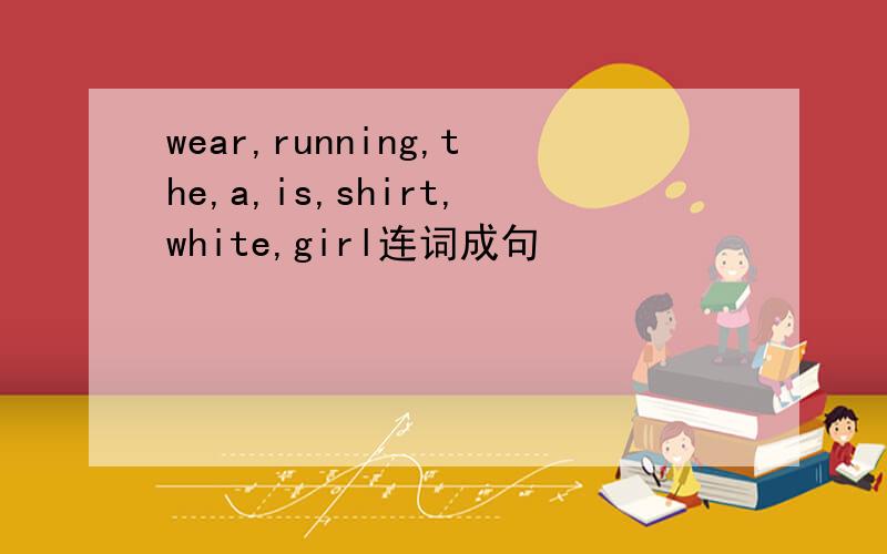 wear,running,the,a,is,shirt,white,girl连词成句