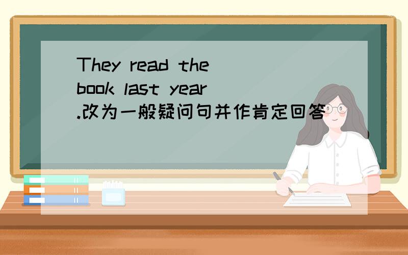 They read the book last year.改为一般疑问句并作肯定回答