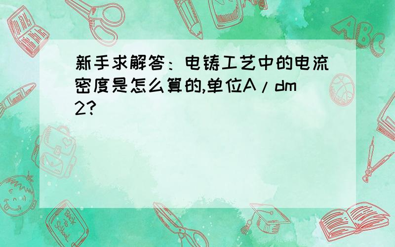 新手求解答：电铸工艺中的电流密度是怎么算的,单位A/dm2?