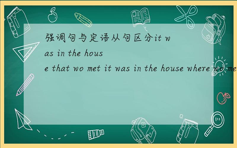 强调句与定语从句区分it was in the house that wo met it was in the house where wo met我怎么知道它是在强调还是在做什么啊!