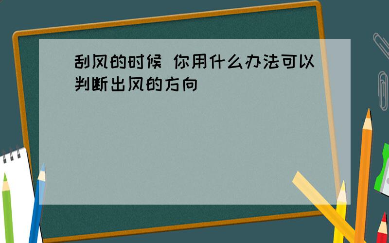 刮风的时候 你用什么办法可以判断出风的方向