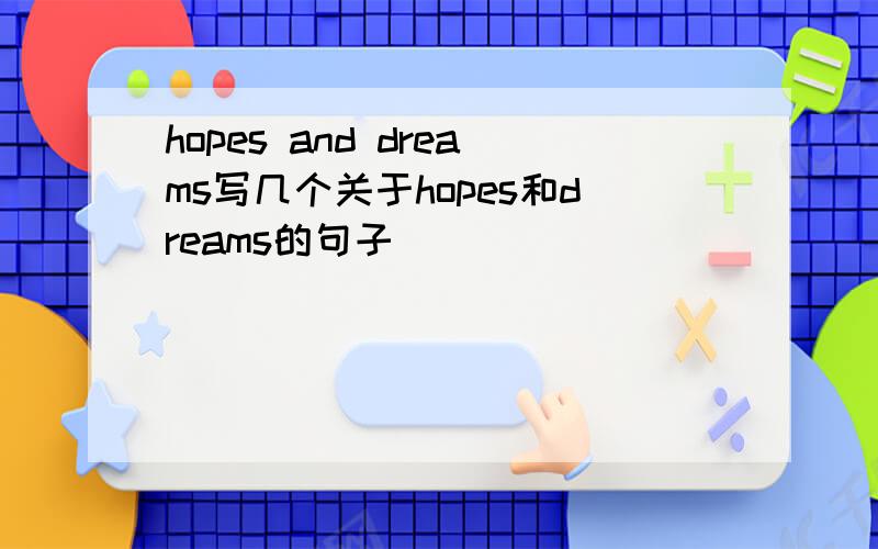 hopes and dreams写几个关于hopes和dreams的句子