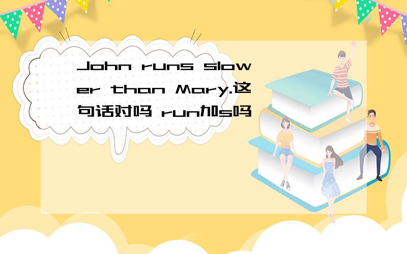 John runs slower than Mary.这句话对吗 run加s吗