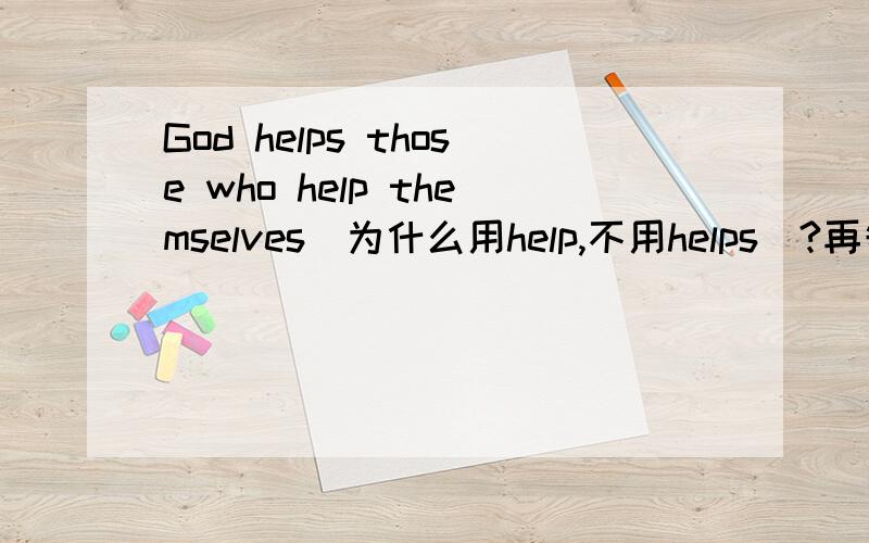 God helps those who help themselves(为什么用help,不用helps)?再告诉下定语从句的方法