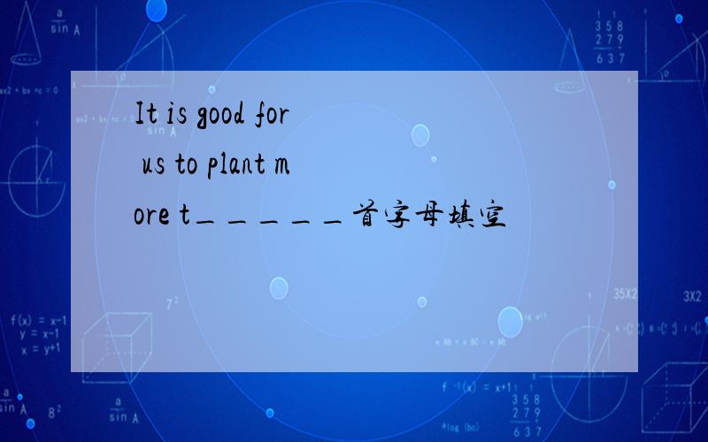 It is good for us to plant more t_____首字母填空