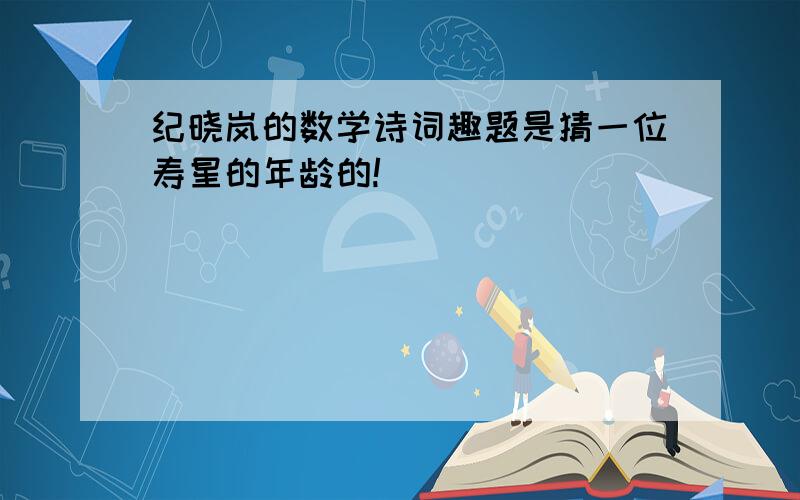 纪晓岚的数学诗词趣题是猜一位寿星的年龄的!