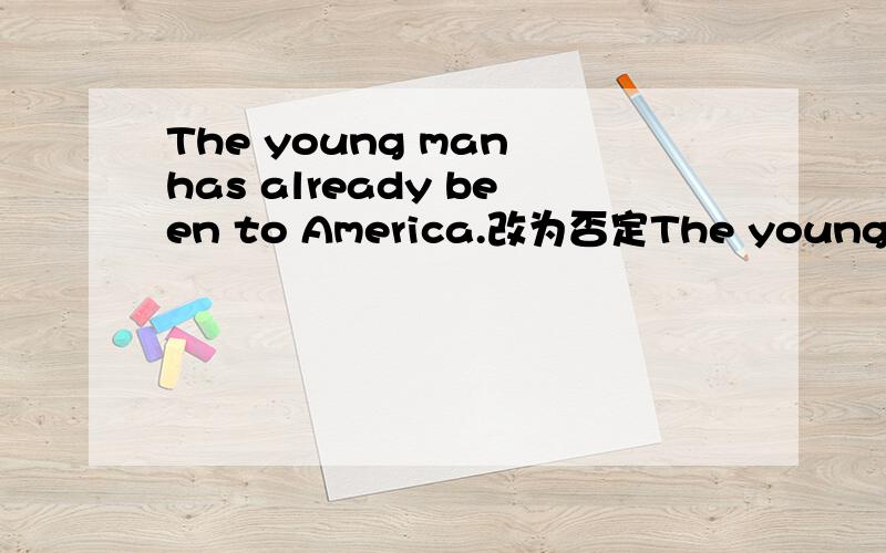 The young man has already been to America.改为否定The young man America 两空,每空字数不限