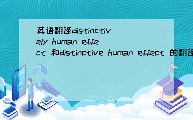 英语翻译distinctively human effect 和distinctive human effect 的翻译差别为什么这么大,是词序翻译问题吗