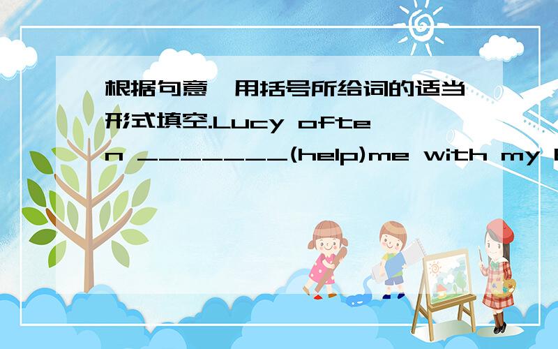 根据句意,用括号所给词的适当形式填空.Lucy often _______(help)me with my English.