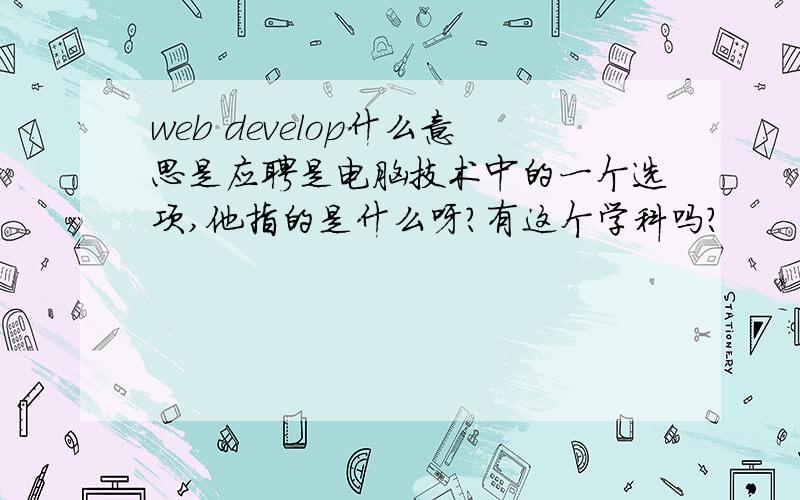 web develop什么意思是应聘是电脑技术中的一个选项,他指的是什么呀?有这个学科吗?