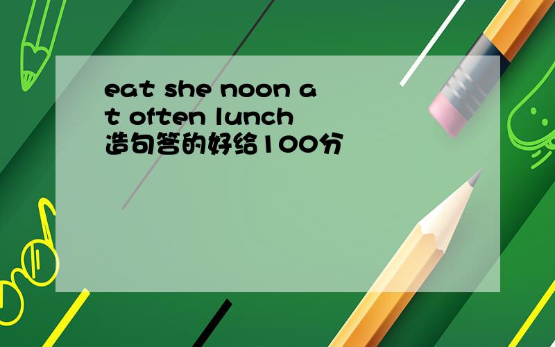 eat she noon at often lunch 造句答的好给100分