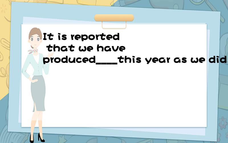 It is reported that we have produced____this year as we did last year.A.as much paper twiceB.as twice much paperC.twice as much paperD.much as paper twice