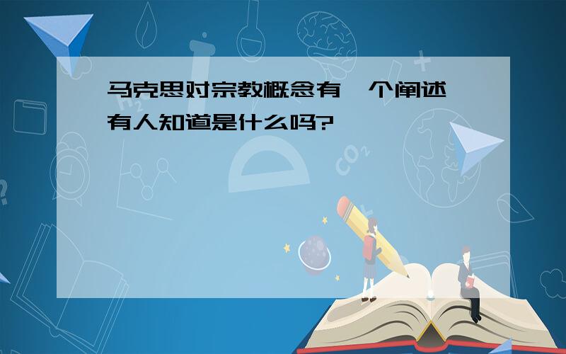 马克思对宗教概念有一个阐述 有人知道是什么吗?