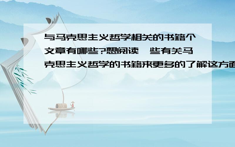 与马克思主义哲学相关的书籍个文章有哪些?想阅读一些有关马克思主义哲学的书籍来更多的了解这方面的东西,希望能有比较详细的信息,比如作者跟出版社等等.