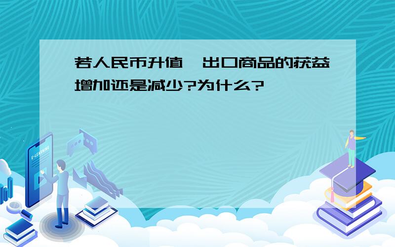 若人民币升值,出口商品的获益增加还是减少?为什么?