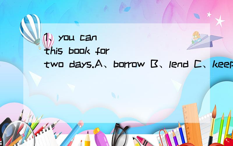 1、you can ___ this book for two days.A、borrow B、lend C、keep D、buy2、 last sunday,we had fun ___ football in the open air.A、play C、played B、to play D、playing 3、Don't forget _____ my parents when you are in Beijing.OK!I won'tA、to