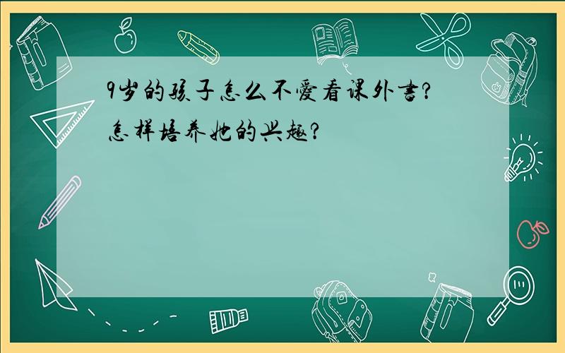 9岁的孩子怎么不爱看课外书?怎样培养她的兴趣?