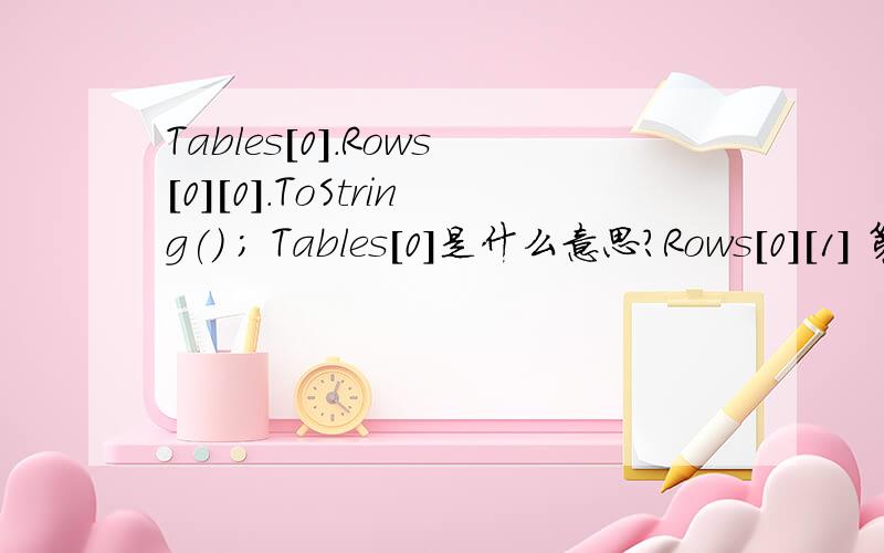 Tables[0].Rows[0][0].ToString() ; Tables[0]是什么意思?Rows[0][1] 第一列 第二列 第三列第一行 A1 A 2 A3第一行 B1 B2 B3第一行 C1 C2 C3像上面那样3列的一个表（网速不好传不了图 这里形象的比喻下）：下列