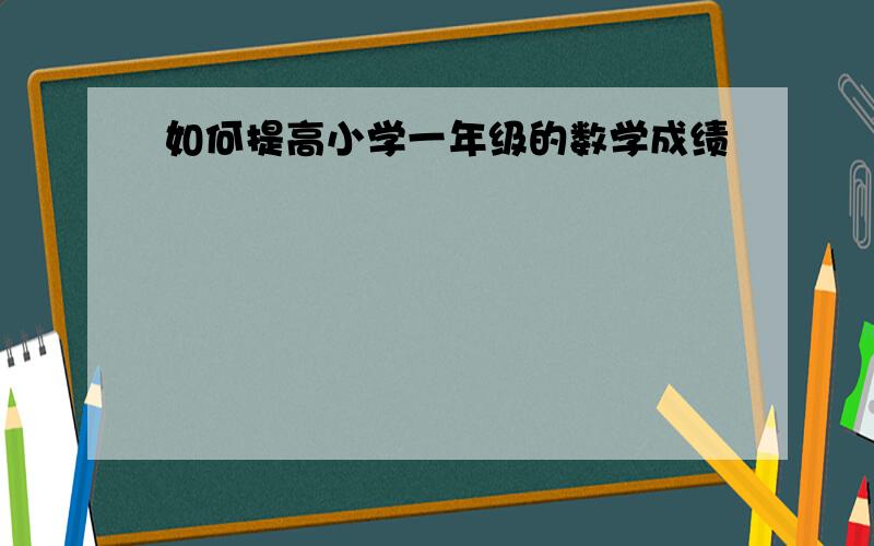 如何提高小学一年级的数学成绩