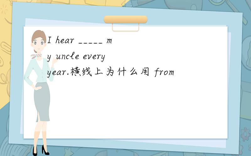 I hear _____ my uncle every year.横线上为什么用 from