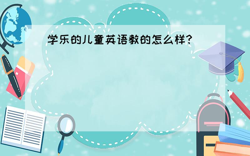 学乐的儿童英语教的怎么样?