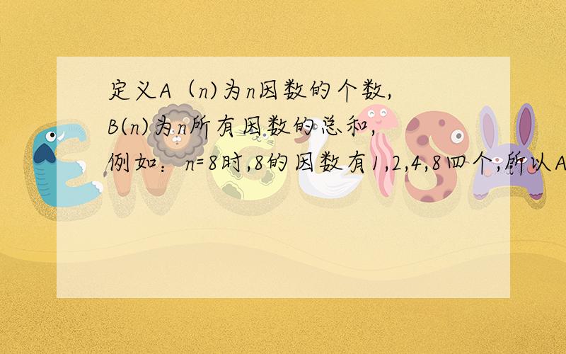 定义A（n)为n因数的个数,B(n)为n所有因数的总和,例如：n=8时,8的因数有1,2,4,8四个,所以A（8）=4,B（8）=15.求A（42）,B（42）以及使A（n)=8得最小自然数是多少?