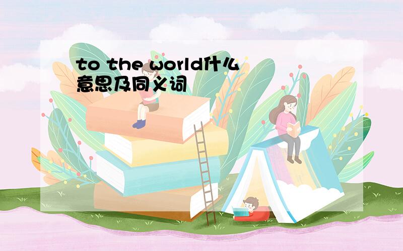 to the world什么意思及同义词