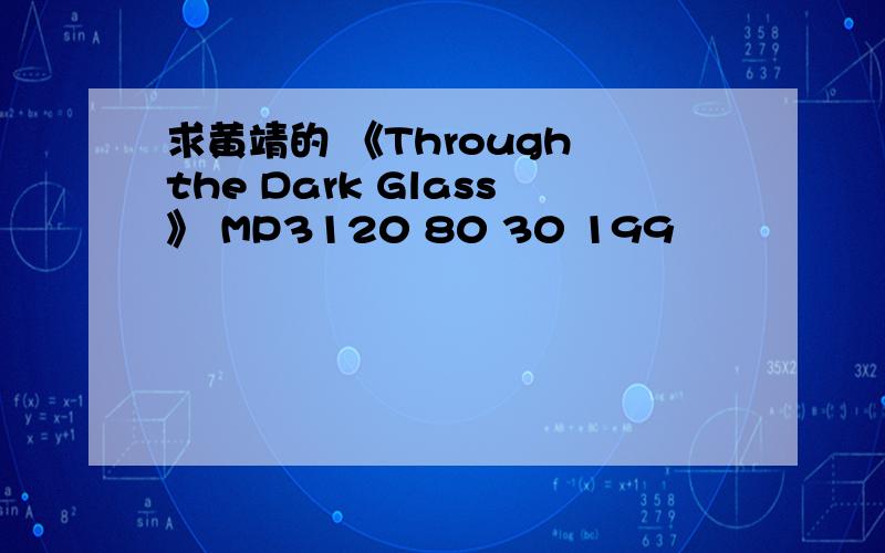 求黄靖的 《Through the Dark Glass》 MP3120 80 30 199