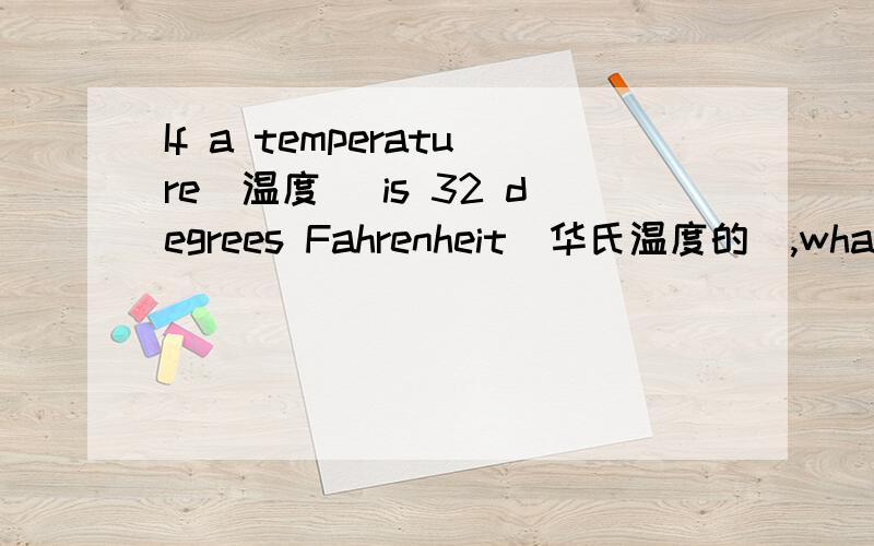 If a temperature（温度） is 32 degrees Fahrenheit（华氏温度的）,what is the Celsius temperature（摄氏温度）?（F－32）×5／9＝C