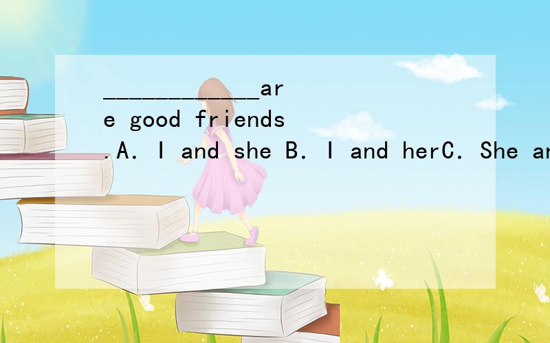 ____________are good friends.A．I and she B．I and herC．She and I D．She and me为什么要选C