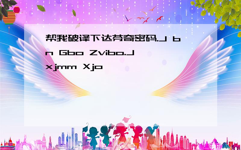 帮我破译下达芬奇密码.J bn Gbo Zvibo.J xjmm Xjo