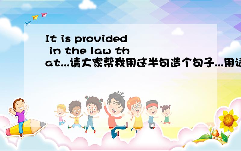 It is provided in the law that...请大家帮我用这半句造个句子...用词简单容易背,无语法和拼写错误就好过今天10点就不要了