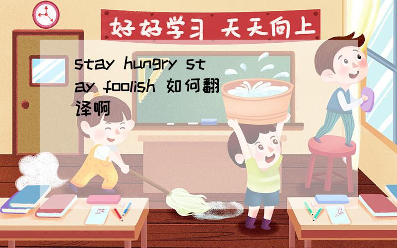 stay hungry stay foolish 如何翻译啊