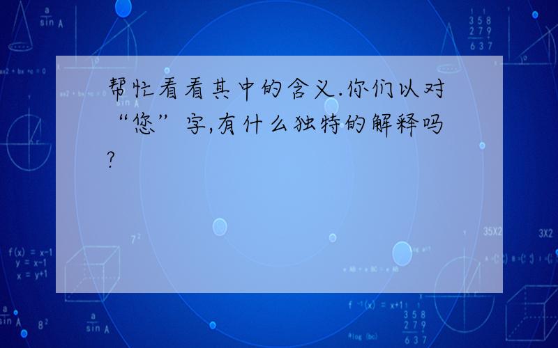 帮忙看看其中的含义.你们以对“您”字,有什么独特的解释吗?