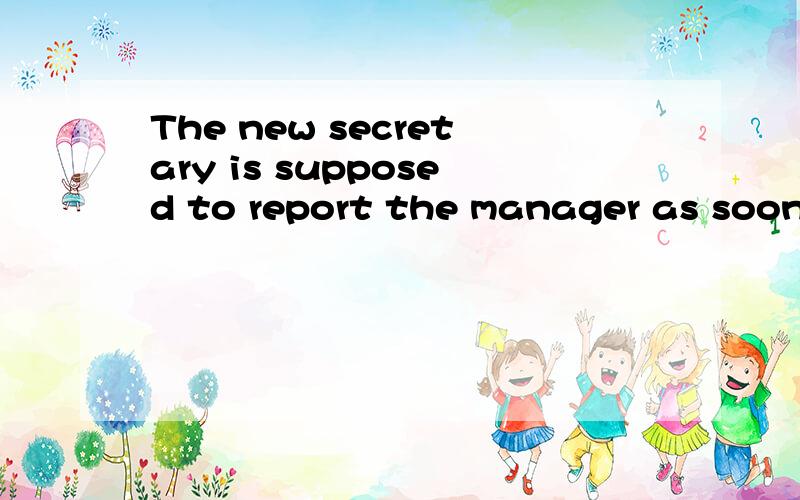 The new secretary is supposed to report the manager as soon as he______.(arrive)填空题,这是最后一道了,今天一定要答完.