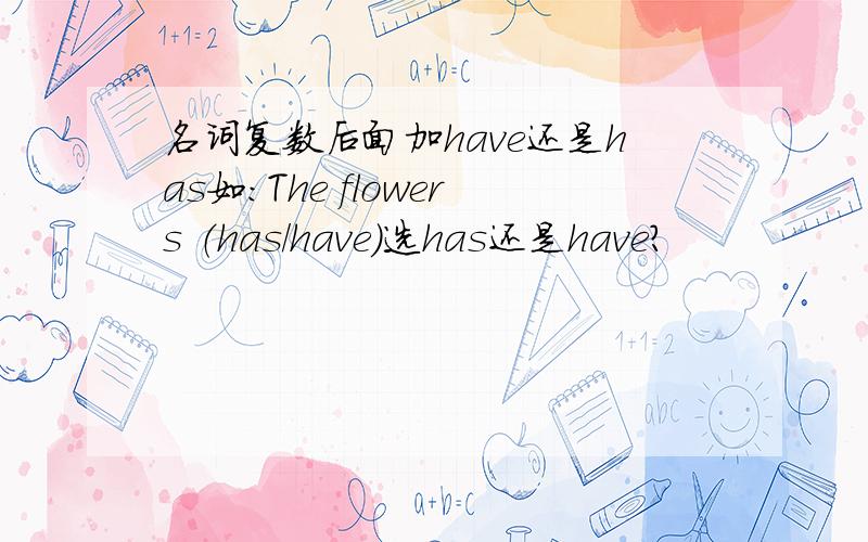 名词复数后面加have还是has如：The flowers （has/have）选has还是have?