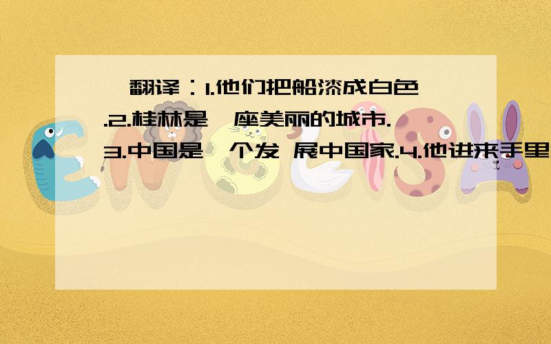 一翻译：1.他们把船漆成白色.2.桂林是一座美丽的城市.3.中国是一个发 展中国家.4.他进来手里拿着一本字典.二翻译与写出句子成分：1.Nobody noticed him enter the room.(画线的是enter the room) 2.They're