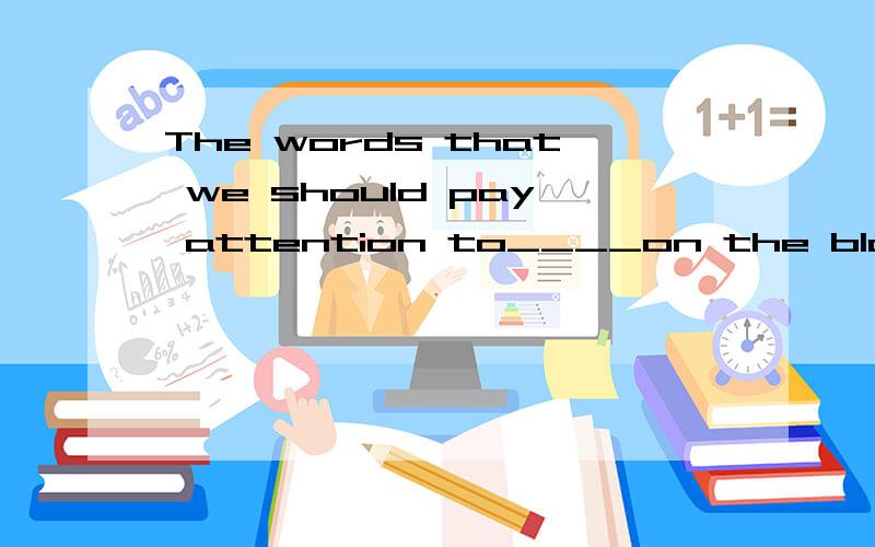 The words that we should pay attention to____on the blackdoard.A.being written   B. are written   C.is writing   D. writing