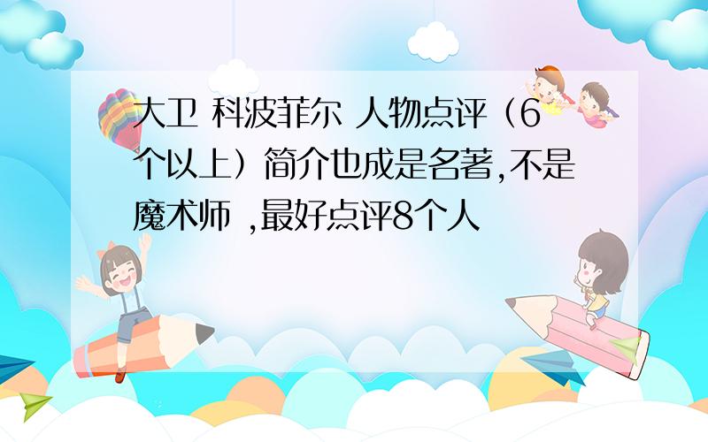 大卫 科波菲尔 人物点评（6个以上）简介也成是名著,不是魔术师 ,最好点评8个人