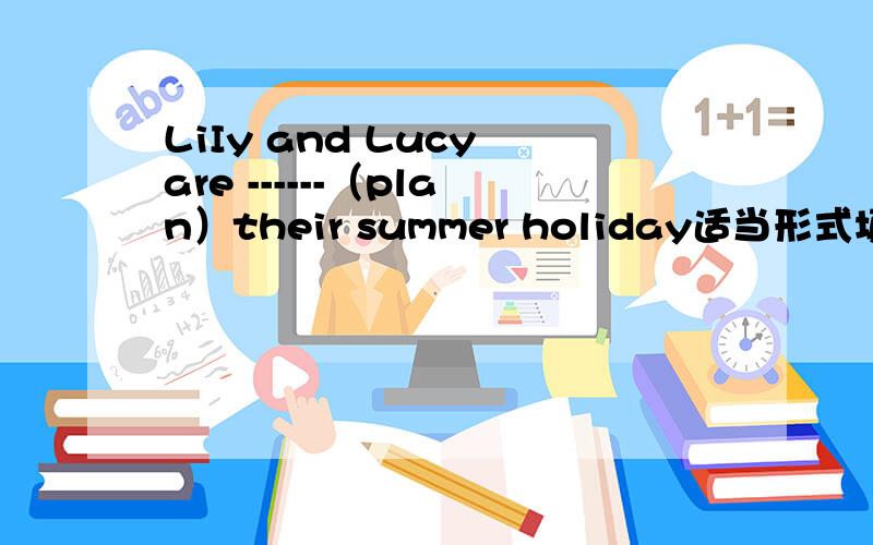 LiIy and Lucy are ------（plan）their summer holiday适当形式填空