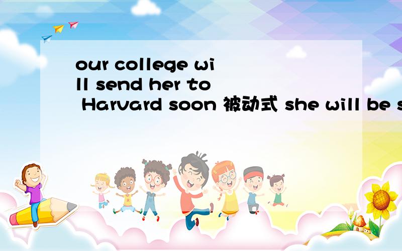 our college will send her to Harvard soon 被动式 she will be sent to the Harvard (by our college )它的否定句是这个 我不是很清楚 希望业内人士 she wil not won't be sent to Harvard soon 为什么会出现 won't be 前面不是有